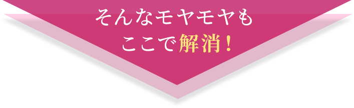 そんなモヤモヤもここで解決！